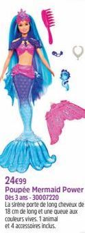 24€99  Poupée Mermaid Power Dès 3 ans - 30007220  La sirène porte de long cheveux de 18 cm de long et une queue aux couleurs vives. 1 animal et 4 accessoires inclus. 