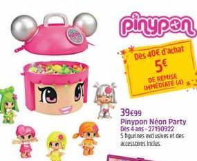 pinypen  Dès 40€ d'achat 5€  DE REMISE IMMEDIATE (4)  39€99  Pinypon Néon Party Dès 4 ans 27190922  5 figurines exclusives et des accessoires inclus 