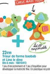 +  22€99  Trieur de forme baobab  et Lino le dino  Dès 6 mois-18810413  éco responsable  1 jeu d'encastrement et 1 jeu d'équilibre pour développer la motricité fine. En plastique recycle. 
