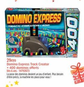 DOMINO EXPRESS  TRACK CREATOR 400  29€99  Domino Express Track Creator  +400 dominos offerts  Dès 6 ans 14792673  La pose des dominos devient un jeu d'enfant. Plus besoin d'être précis, la machine les