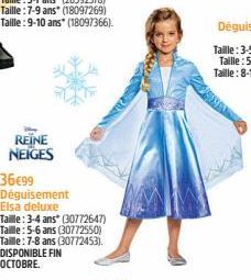 REINE NEIGES  36€99 Déguisement Elsa deluxe  Taille: 3-4 ans (30772647) Taille: 5-6 ans (30772550) Taille: 7-8 ans (30772453). DISPONIBLE FIN OCTOBRE. 