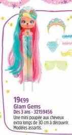 19€99  glam gems dès 3 ans 32159456  une mini poupée aux cheveux extra longs de 30 cm à découvrir. modèles assortis.  