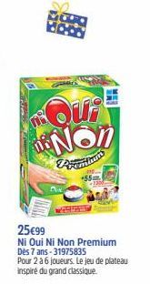 n  Qui Non  +55  -1300  25€99  Ni Oui Ni Non Premium Dès 7 ans-31975835  Pour 2 à 6 joueurs. Le jeu de plateau inspiré du grand classique. 