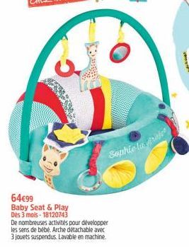 64€99  Baby Seat & Play  Dès 3 mois-18120743  De nombreuses activités pour développer les sens de bébé. Arche détachable avec  3 jouets suspendus. Lavable en machine.  Sophie la frater 