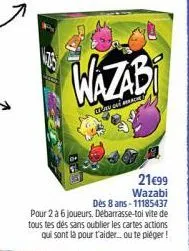 wazab  conce  21€99 wazabi  dès 8 ans-11185437 pour 2 à 6 joueurs. débarrasse-toi vite de tous tes dés sans oublier les cartes actions qui sont là pour t'aider... ou te piéger! 