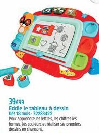 39€99  Eddie le tableau à dessin  Dès 18 mois-32283422  Pour apprendre les lettres, les chiffres les formes, les couleurs et réaliser ses premiers dessins en chansons. 