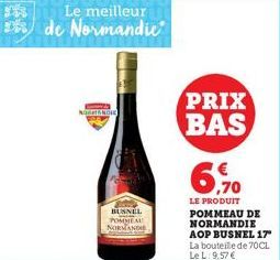 FA  NOT NOI  Le meilleur de Normandie  BUSNEL POMMEAU NORMANDIE  PRIX BAS  6,70  LE PRODUIT POMMEAU DE NORMANDIE AOP BUSNEL 17" La bouteille de 70CL Le L: 9,57 € 