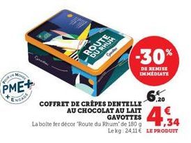 POUR N  MINY  PME+  ROUTE  DU RHUM  -30%  DE REMISE IMMEDIATE  COFFRET DE CRÊPES DENTELLE  AU CHOCOLAT AU LAIT GAVOTTES  La boite fer décor "Route du Rhum' de 180 g  1,34 Le kg: 24,11 € LE PRODUIT 