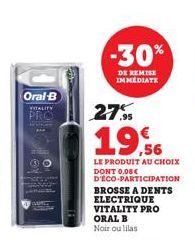 Oral-B  VITALITY  PRO  27%  19,6  LE PRODUIT AU CHOIX DONT 0.08€ D'ÉCO-PARTICIPATION  BROSSE A DENTS ELECTRIQUE VITALITY PRO ORAL B Noir oulilas  -30%  DE REMISE IMMEDIATE 