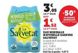 CONCOUREICH WIL NOUVELLE BOUTEILLE!  Salvetat  A  Cattl  30  LE 1 PACK SOIT  1922  52  LE 2 PACK EAU MINERALE NATURELLE GAZEUSE SALVETAT  Le pack de 6 bouteilles (soit 6,9 L)  LeL: 0,44 €  Le L des 2: