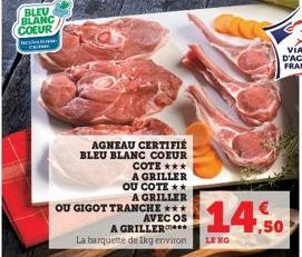 BLEU BLANC COEUR  fa  THE  AGNEAU CERTIFIÉ BLEU BLANC COEUR  COTE *** A GRILLER  OU COTE ** A GRILLER OU GIGOT TRANCHE *** AVEC OS  A GRILLER  La barquette de 1kg environ  14.50  LENG  