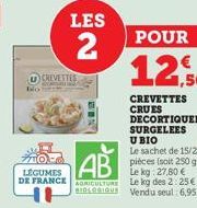 Bo  LES  2  CREVETTES  N  14  AB  LÉGUMES DE FRANCE AGRICULTURE  POUR  12,50  CREVETTES CRUES DECORTIQUEES SURGELEES U BIO Le sachet de 15/20 piéces (soit 250 g) Le kg: 27,80 € Le kg des 2:25€ BIOLOGI