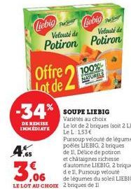 -34%  DE REMISE IMMEDIATE  4  Liebig Liebig  Velouté de  Potiron  Offre 21  Lot de.  Velouté de  Potiron  100%  NATURELS  SOUPE LIEBIG Variétés au choix Le lot de 2 briques (soit 2 L) Le L: 153€ 