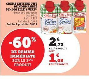 CREME ENTIERE UHT DE NORMANDIE 30% MG ELLE & VIRE™ Le lot de 3 briquettes  (soit 60 cl) Le L: 4,53 €  Le L des 2: 3,17 € Soit les 2 produits: 3,80 €  -60%  DE REMISE IMMÉDIATE SUR LE 2 ME PRODUIT  Ell