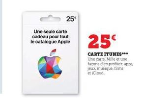 25€  Une seule carte cadeau pour tout le catalogue Apple  25€  CARTE ITUNES*** Une carte. Mille et une façons d'en profiter apps. jeux, musique, films et iCloud 