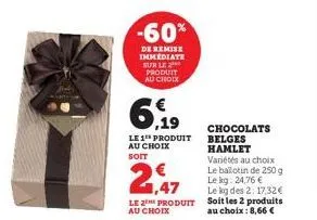 -60%  de remise immediate sur le produit au choix  6,19  le 1" produit au choix soit  1,47  le 2 produit au choix  chocolats belges hamlet  variétés au choix le ballotin de 250 g le kg: 24,76 €  le kg