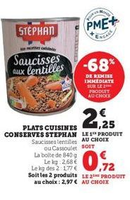 STEPHAN  recettes  Saucisses aux lentilles  La boite de 840 g  Le kg 2,68 €  U CRE  2,25  PLATS CUISINES CONSERVES STEPHAN LE 1 PRODUIT Saucisses lentilles AU CHOIX ou Cassoulet SOIT  Le kg des 2:1,77