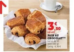 3,50  le lot pain au chocolat le lot de 10 (soit 550 g) le kg: 6,36 € 