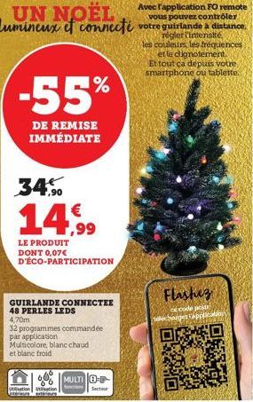 UN NOEL lumineux et connecté  -55%  DE REMISE IMMÉDIATE  34.90  €  14.99  LE PRODUIT DONT 0,07€ D'ÉCO-PARTICIPATION  GUIRLANDE CONNECTEE 48 PERLES LEDS 4,70m  32 programmes commandée par application M