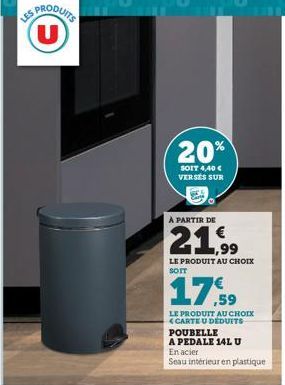 U  20%  SOIT 4,40 € VERSES SUR  A PARTIR DE  21.99  LE PRODUIT AU CHOIX  17,59  LE PRODUIT AU CHOIX <CARTE U DEDUITS POUBELLE A PEDALE 14L U  En acier Seau intérieur en plastique 