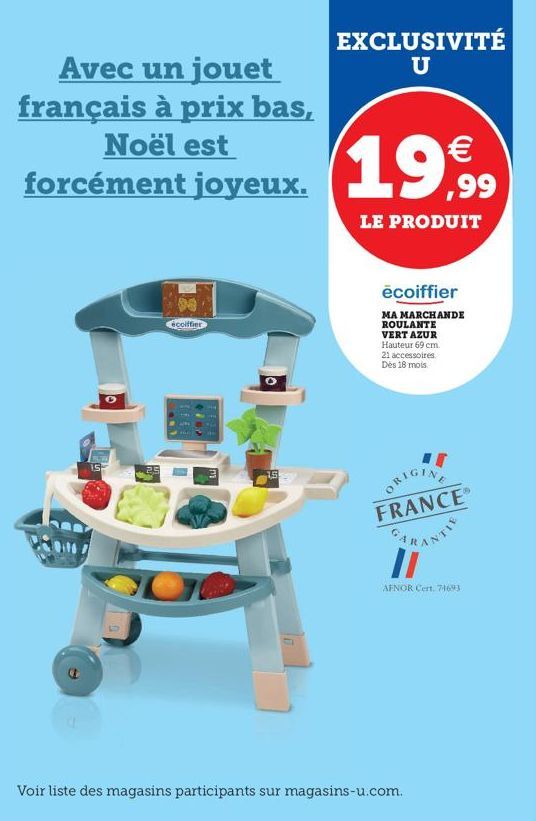 Avec un jouet  français à prix bas, Noël est  forcément joyeux. 19€  ,99  LE PRODUIT  15  écoiffier  EXCLUSIVITÉ U  1.5  ecoiffier  MA MARCHANDE  ROULANTE VERT AZUR Hauteur 69 cm. 21 accessoires Des 1