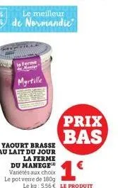 le meilleur de normandie  la ferme  myrtille  yaourt brasse au lait du jour la ferme du manege¹ variétés aux choix le pot verre de 180g  1€  le kg: 5,56 € le produit  prix bas 
