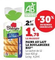 Bengine  Bio U Pin LAIT FRAIS  OM FAMILIAL  AB  AGRICULTURE BIOLOGIQUE  2.55  ,78  LE PRODUIT  PAINS AU LAIT  LA BOULANGERE  BIO  Le sachet de 12  (soit 420g) Le kg 4,24 €  -30%  DE REMISE IMMEDIATE 