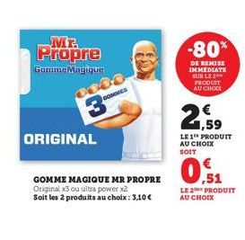 Mr.  Propre  GommeMagique  ORIGINAL  3336  SOMMES  GOMME MAGIQUE MR PROPRE Original x3 ou ultra power x2 Soit les 2 produits au choix: 3,10 €  -80%  DE REMISE IMMEDIATE SUR LE 2 PRODUIT AU CHOIX  2  1