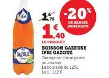ifri  GAZOUZ  1% -20%  DE REMISE IMMEDIATE  1,40  LE PRODUIT  BOISSON GAZEUSE IFRI GAZOUZ Orange ou citron jaune  ou ananas La bouteille de 1.25L Le L 112 € 