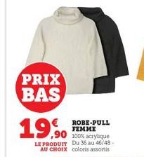 PRIX BAS  €  19,90  ROBE-PULL FEMME  ,90 100% acrylique  LE PRODUIT Du 36 au 46/48-AU CHOIX coloris assortis 