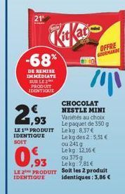 21  -68%  DE REMISE IMMEDIATE SUR LE PRODUIT  IDENTIQUE  21,93  LE 1 PRODUIT Lekg 8,37 €  IDENTIQUE  SOIT  0.93  LE 2 PRODUIT  IDENTIQUE  N  CHOCOLAT NESTLE MINI Variétés au choix Le paquet de 350 g  