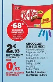 21  -68%  de remise immediate sur le produit  identique  21,93  le 1 produit lekg 8,37 €  identique  soit  0.93  le 2 produit  identique  n  chocolat nestle mini variétés au choix le paquet de 350 g  