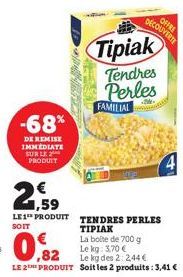 -68%  DE REMISE IMMEDIATE SUR LE PRODUIT  21,59  €  ,82  LE 2E PRODUIT  OFFRE  DECOUVERTE  Tipiak Tendres Perles  FAMILIAL  LES PRODUIT TENDRES PERLES  SOIT  ΤΙΡΙΑΚ 