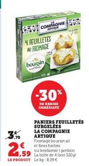 3,5%  1,59  LE PRODUIT  COMPAGNIE  4 FEUILLETES AU FROMAGE  boursin  -30%  DE REMISE IMMEDIATE  PANIERS FEUILLETÉS SURGELEES  LA COMPAGNIE ARTIQUE Fromage boursin ail et fines herbes  ou leerdamer tja