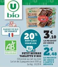 U  bío  FARINE DE BLE DE FRANCE  AB  AGRICULTURE BIOLOGIQUE  bio PETIT BEURE  blo  PETIT BEURRE TABLETTE U BIO Chocolat au lait ou noir Le lot de 2 paquets (soit 300 g)  Le kg: 10.33 €  Lot de 2 BARE 