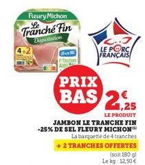 Fleury Michon  Tranche Fin  Digitation  ters BES  SAN S  E bougus Aus  LE PRODUIT  JAMBON LE TRANCHE FIN -25% DE SEL FLEURY MICHON™ La barquette de 4 tranches  PRIX  BAS 2,25  + 2 TRANCHES OFFERTES  (