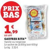 PRIX BAS  €  1,999  ak  LE LOT GAUFRES RITA Vanille ou vergeoise Le sachet de 2x300g (soit 600g) Le kg: 3,32 €  CON  ST 