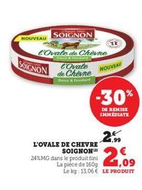 SOIGNON  L'Ovale de Chevne  COvale de Chevne  NOUVEAU  SOIGNON  L'OVALE DE CHEVRE  SOIGNON™  24%MG dans le produit fini La pièce de 160g 1,09 Le kg: 13,06€ LE PRODUIT  NOUVEAU  1.99  