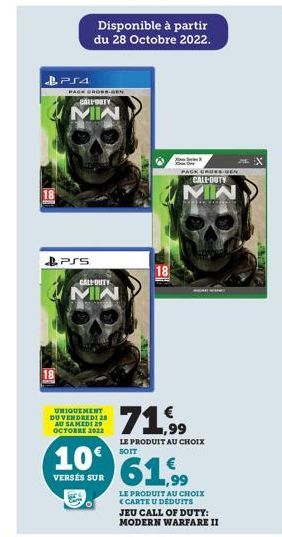 PS4  PAGE GROSS.GEN  PSS  CALORY  MIN  Disponible à partir du 28 Octobre 2022.  CALL DUTY  MIN  UNIQUEMENT  DU VENDREDI 28 AU SAMEDI 29 OCTOBRE 2012  10€  VERSÉS SUR  ANTO  18  XX One  PACK CROSS DEN 