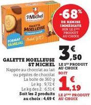 FORMAT FAMILIAL  SMichel  SALETT MOELLEUSE  GALETTE MOELLEUSE  ST MICHEL LE 1 PRODUIT Nappée au chocolat au lait AU CHOIX ou pépites de chocolat SOIT La boite de 360 g Le kg: 9,72 €  Le kg des 2 6,51 