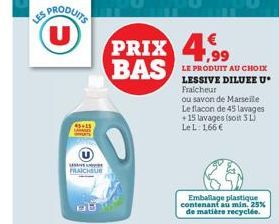 S PRODUITS  45+15  US  FRAICHEUR  PRIX 4,99 BAS  LE PRODUIT AU CHOIX LESSIVE DILUEE U* Fraicheur  ou savon de Marseille Le flacon de 45 lavages +15 lavages (soit 3 L) Le L: 166 €  Emballage plastique 