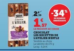 NOUS  NG  L'ATELIER.  Ann www.  Ste  2  1,39  -34%  DE REMISE IMMEDIATE  1,57  LE PRODUIT AU CHOIX CHOCOLAT  LES RECETTES DE L'ATELIER NESTLE  Variétés au choix La tablette de 170 g Lekg: 9,24 € 