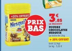 A  +20% OFFERT  N  Nesqui PRIX BAS  PASTE  3,85  LE PRODUIT  CHOCOLATEE NESQUIK La boite de 1 kg + 20% OFFERT  (soit 1,2 kg) Le kg: 3,21 € 