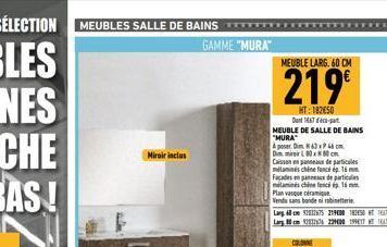 LA SÉLECTION MEUBLES SALLE DE BAINS ****  GAMME "MURA"  Miroir inclus  HT: 182650 Den 17-MEUBLE DE SALLE DE BAINS "MURA  A poser Dim N63 x P 45cm DimirirL0x80cm Caisson en panneaux de particules mélam