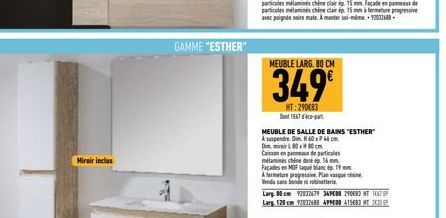 Miroir inclus  GAMME "ESTHER"  MEUBLE LARG. 80 CM  349€  HT: 290083 Dont 1467  MEUBLE DE SALLE DE BAINS "ESTHER" A suspendre. Dim H40x46 m  Dimmi 80x80cm Caisson en panneau de particules mélaminés chi