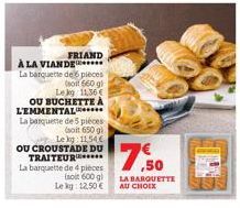 FRIAND  À LA VIANDE  La barquette de pièces  (soit 660 gl  Le kg 11,36€  OU BUCHETTE À LEMMENTAL  La banquette de 5 pièces  (soit 650 g  Le kg 1154€ OU CROUSTADE DU TRAITEUR**** La barquette de 4 pièc