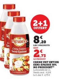 PRESIDENT  Crime Entière  Semi-Epaisse  GASTRONO  2+1  OFFERT  8,20  LES 3 PRODUITS SOIT  LE PRODUIT CREME UHT ENTIERE SEMI-EPAISSE 30% MG PRESIDENT™ La bouteille de 1 L Vendu seul: 4.10€ Le L des 3:2