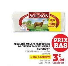 SOIGNON  300g  100g  FROMAGE AU LAIT PASTEURISE DE CHEVRE SAINTE-MAURE  SOIGNON  23% MG dans le produit fini  La boche  3,04  (soit 400 gl Lekg 7,60 € LE PRODUIT  +100 G OFFERTS  PRIX BAS 