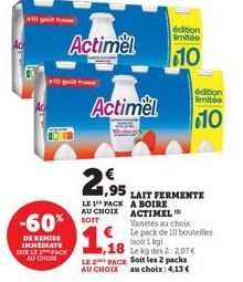 10 go  -60%  DE REMISE IMMEDIATE SUR LE FACE AU CHOCK  x10 goût fraise  Actimel  Actimel  édition limitée  10  2,95  LAIT FERMENTE LE 1 PACK A BOIRE AU CHOIX ACTIMEL Variés au choix  SOIT  Le pack de 