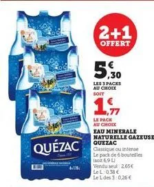quézac  115  2+1  offert  5,30  les 3 packs au choix soit  le pack  au choix  eau minerale naturelle gazeuse quezac  classique ou intense le pack de 6 bouteilles iscar 6.9 l  vendu seul 2,65€ lel: 0,3
